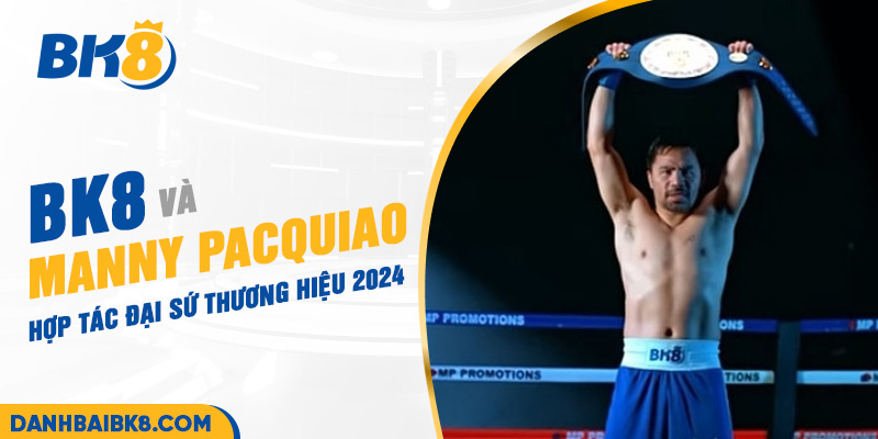 BK8 và Manny Pacquiao: Hợp tác đại sứ thương hiệu 2024