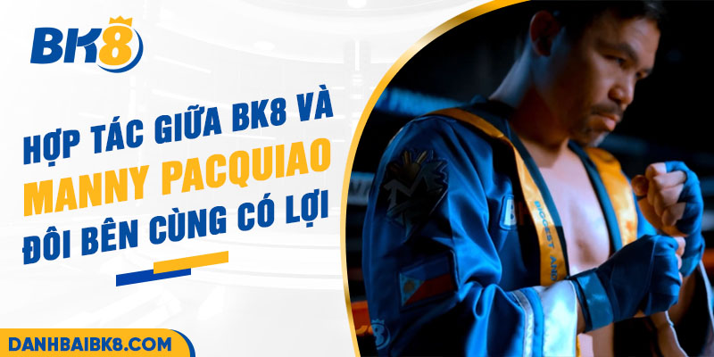 Hợp tác giữa BK8 và Manny Pacquiao đôi bên cùng có lợi